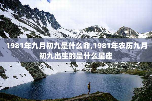 1981年九月初九是什么命,1981年农历九月初九出生的是什么星座
