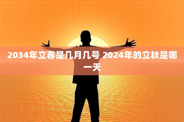 2034年立春是几月几号 2024年的立秋是哪一天