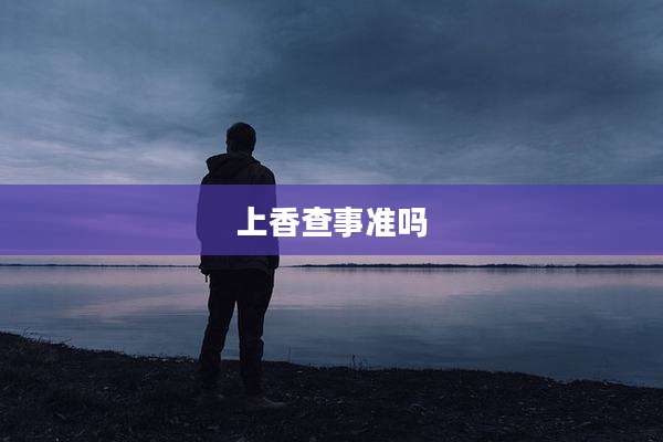 上香查事准吗