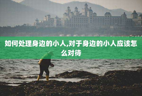 如何处理身边的小人,对于身边的小人应该怎么对待