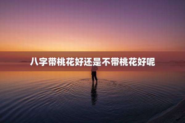 八字带桃花好还是不带桃花好呢