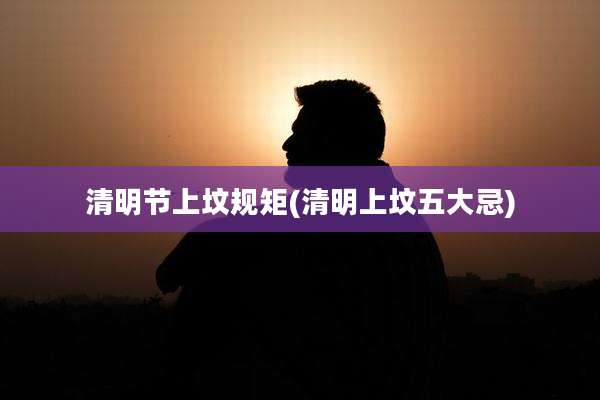 清明节上坟规矩(清明上坟五大忌)