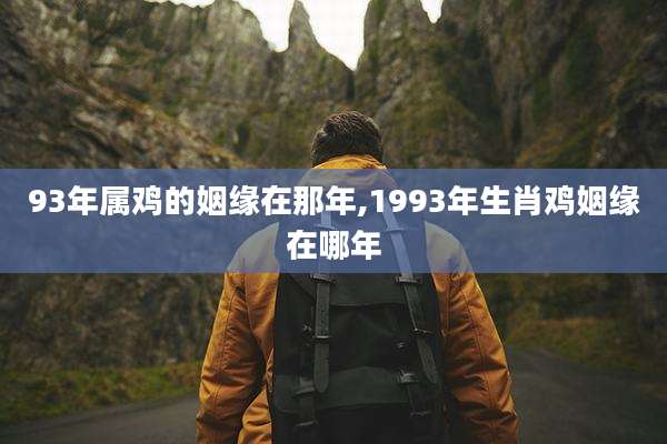 93年属鸡的姻缘在那年,1993年生肖鸡姻缘在哪年