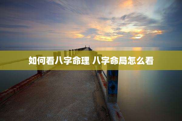 如何看八字命理 八字命局怎么看