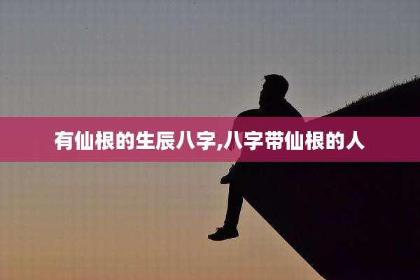 有仙根的生辰八字,八字带仙根的人