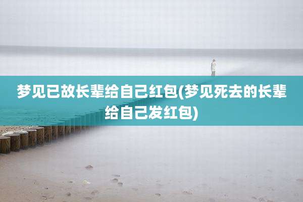梦见已故长辈给自己红包(梦见死去的长辈给自己发红包)