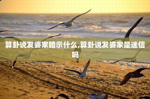 算卦说发婆家暗示什么,算卦说发婆家是迷信吗