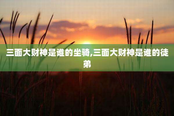 三面大财神是谁的坐骑,三面大财神是谁的徒弟
