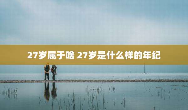 27岁属于啥 27岁是什么样的年纪