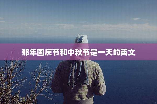 那年国庆节和中秋节是一天的英文