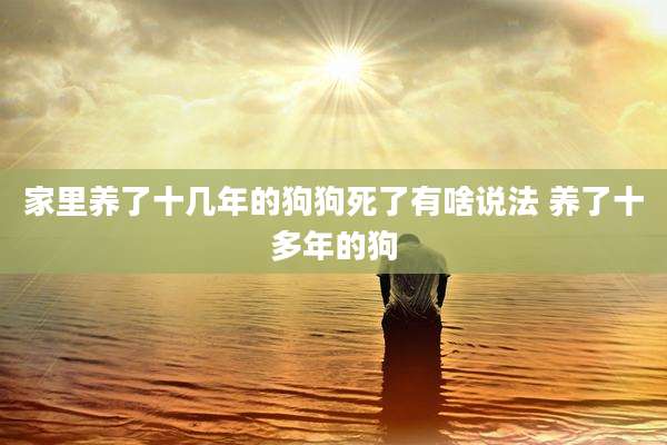 家里养了十几年的狗狗死了有啥说法 养了十多年的狗