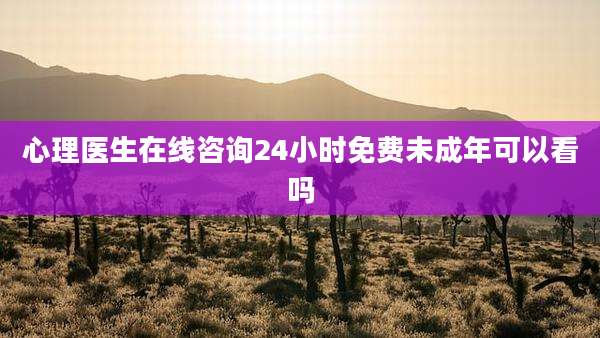 心理医生在线咨询24小时免费未成年可以看吗