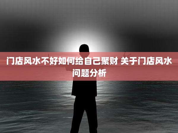 门店风水不好如何给自己聚财 关于门店风水问题分析