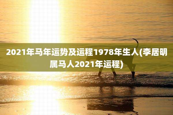 2021年马年运势及运程1978年生人(李居明属马人2021年运程)