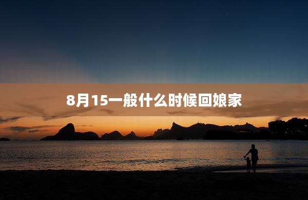 8月15一般什么时候回娘家