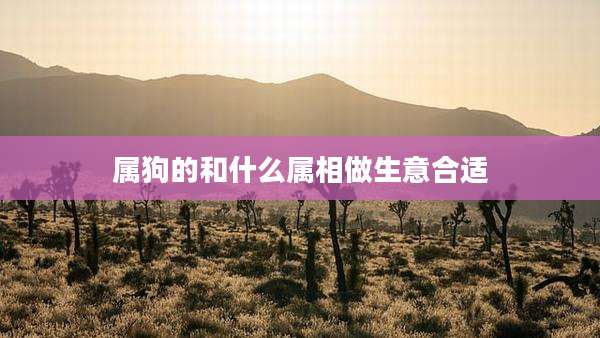 属狗的和什么属相做生意合适