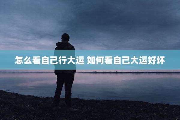 怎么看自己行大运 如何看自己大运好坏