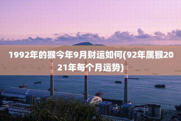 1992年的猴今年9月财运如何(92年属猴2021年每个月运势)