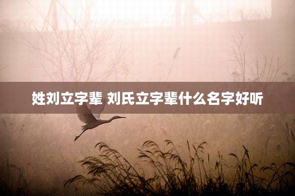 姓刘立字辈 刘氏立字辈什么名字好听