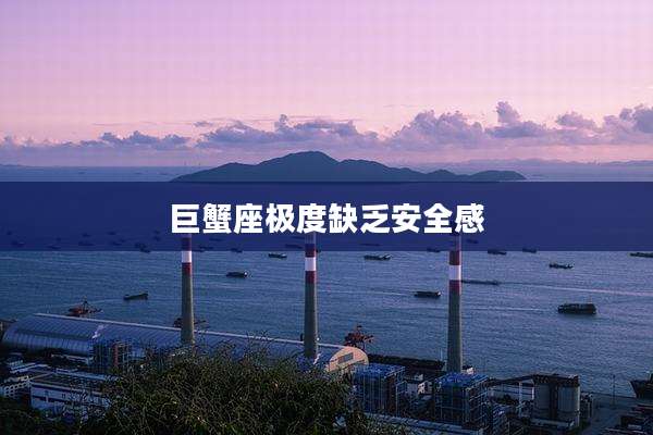 巨蟹座极度缺乏安全感