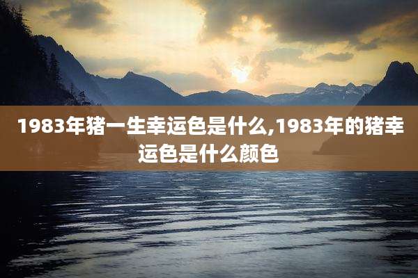 1983年猪一生幸运色是什么,1983年的猪幸运色是什么颜色