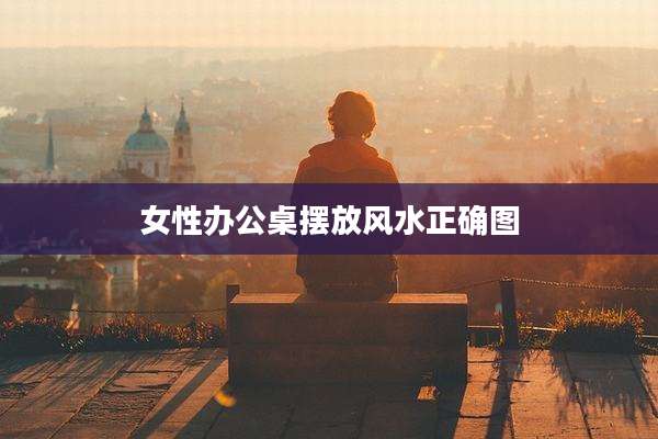 女性办公桌摆放风水正确图