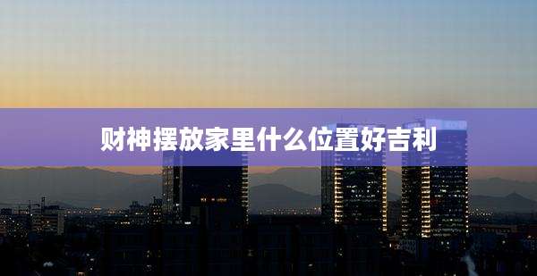 财神摆放家里什么位置好吉利