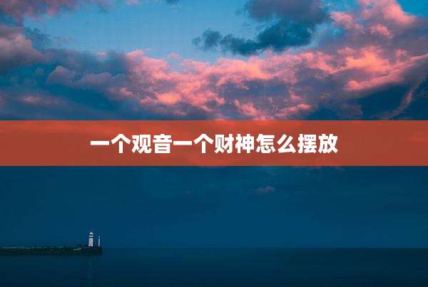 一个观音一个财神怎么摆放