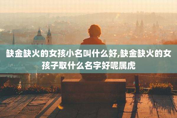 缺金缺火的女孩小名叫什么好,缺金缺火的女孩子取什么名字好呢属虎