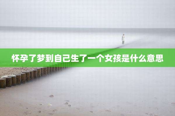 怀孕了梦到自己生了一个女孩是什么意思
