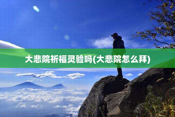 大悲院祈福灵验吗(大悲院怎么拜)