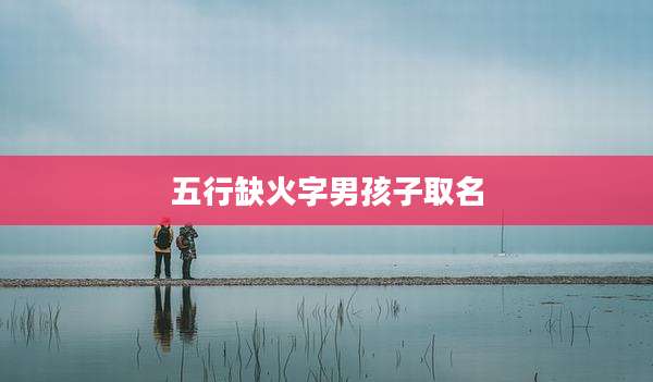 五行缺火字男孩子取名