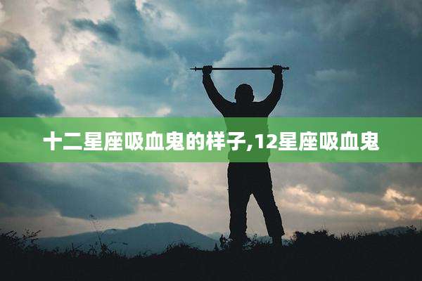 十二星座吸血鬼的样子,12星座吸血鬼