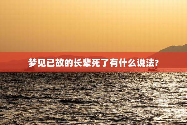 梦见已故的长辈死了有什么说法?