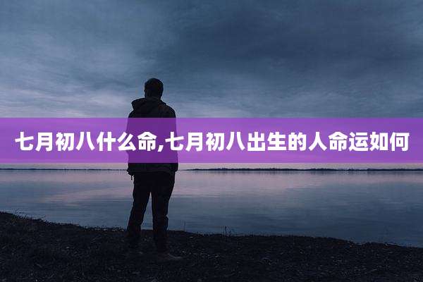 七月初八什么命,七月初八出生的人命运如何