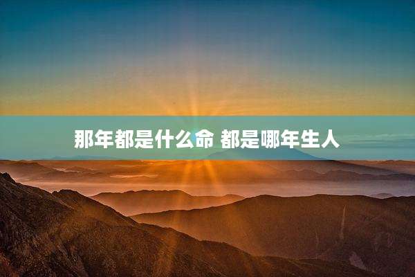 那年都是什么命 都是哪年生人