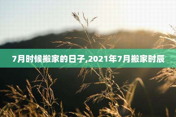 7月时候搬家的日子,2021年7月搬家时辰