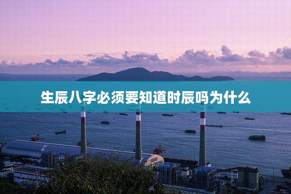 生辰八字必须要知道时辰吗为什么