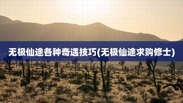 无极仙途各种奇遇技巧(无极仙途求购修士)