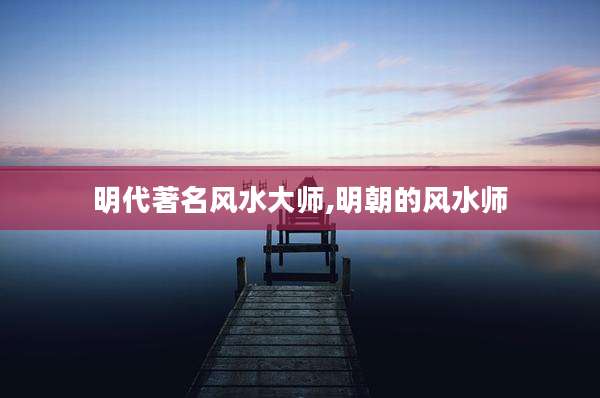 明代著名风水大师,明朝的风水师