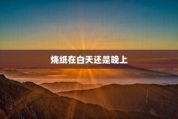 烧纸在白天还是晚上