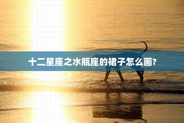 十二星座之水瓶座的裙子怎么画?