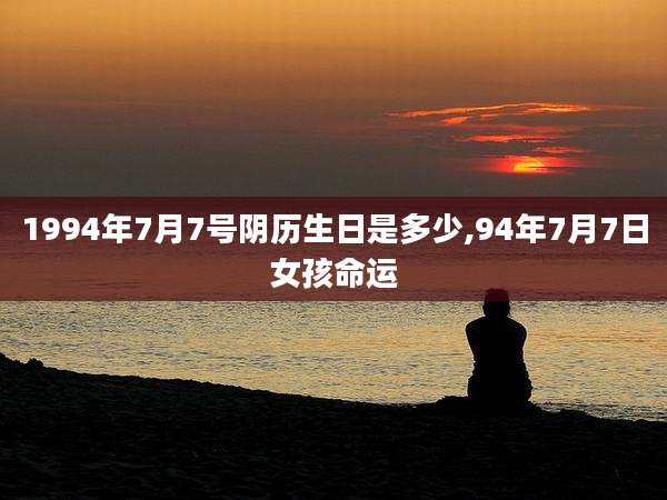 1994年7月7号阴历生日是多少,94年7月7日女孩命运