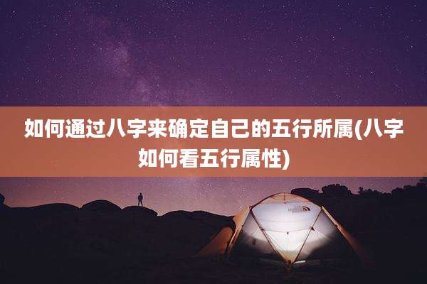 如何通过八字来确定自己的五行所属(八字如何看五行属性)