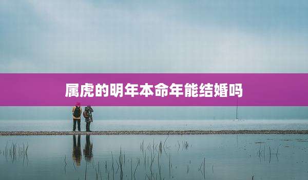 属虎的明年本命年能结婚吗