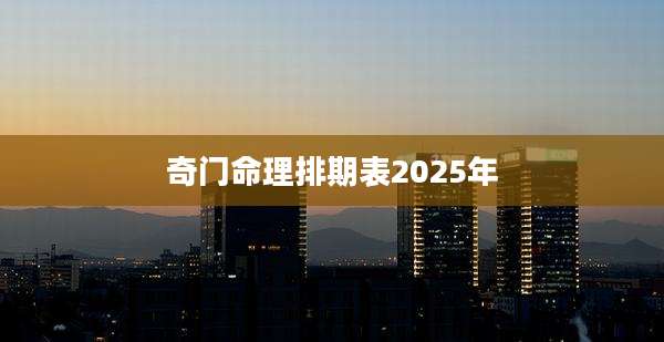 奇门命理排期表2025年