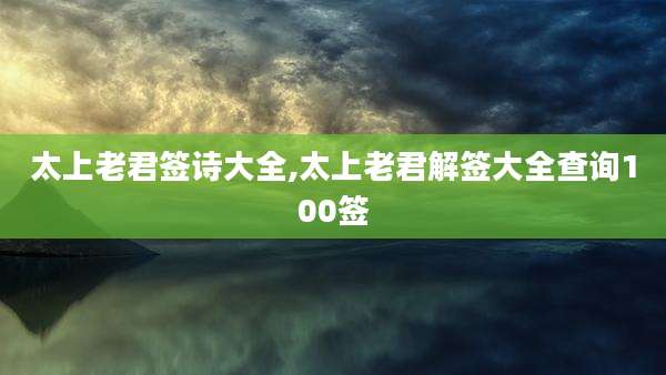 太上老君签诗大全,太上老君解签大全查询100签