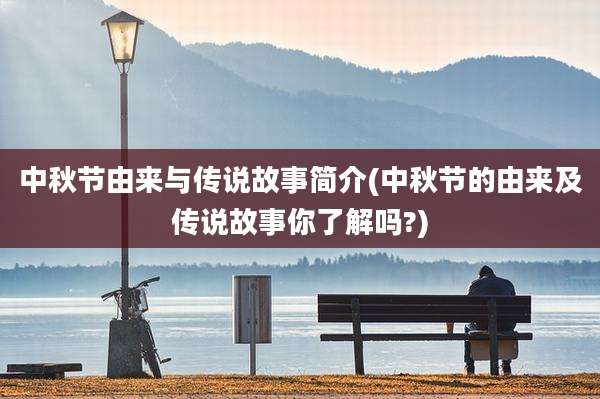 中秋节由来与传说故事简介(中秋节的由来及传说故事你了解吗?)