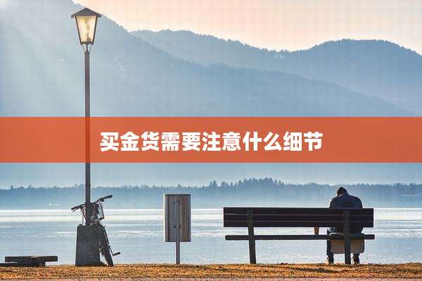 买金货需要注意什么细节
