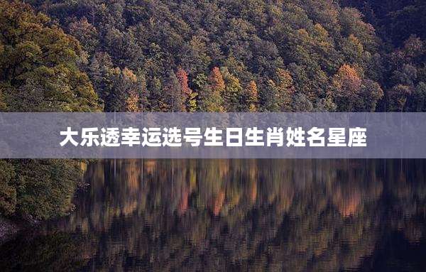 大乐透幸运选号生日生肖姓名星座